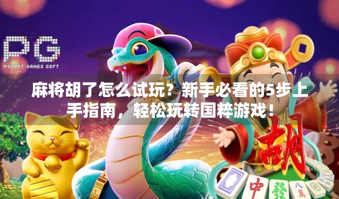 麻将胡了怎么试玩?新手必看的5步上手指南,轻松玩转国粹游戏!
