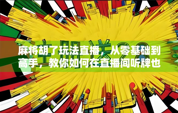 麻将胡了玩法直播，从零基础到高手，教你如何在直播间听牌也能赢！