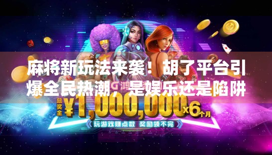 麻将新玩法来袭！胡了平台引爆全民热潮，是娱乐还是陷阱？