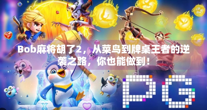 Bob麻将胡了2，从菜鸟到牌桌王者的逆袭之路，你也能做到！