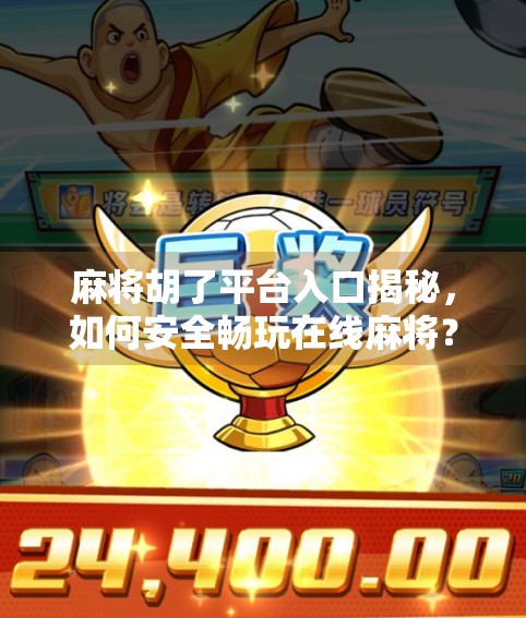 麻将胡了平台入口揭秘，如何安全畅玩在线麻将？新手必看指南！