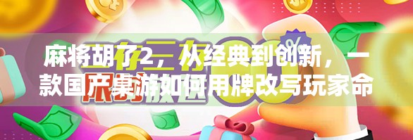 麻将胡了2，从经典到创新，一款国产桌游如何用牌改写玩家命运？