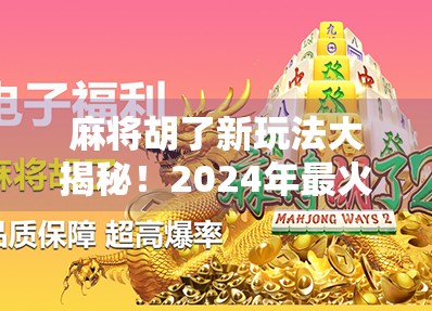 麻将胡了新玩法大揭秘!2024年最火胡牌艺术正在席卷全国! 麻将胡了新玩法大揭秘!2024年最火胡牌艺术正在席卷全国!