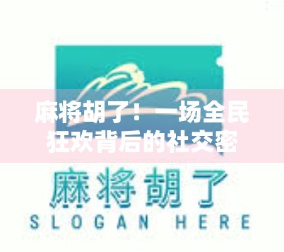 麻将胡了！一场全民狂欢背后的社交密码与文化觉醒