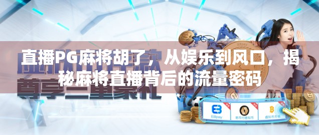 直播PG麻将胡了,从娱乐到风口,揭秘麻将直播背后的流量密码 直播PG麻将胡了,从娱乐到风口,揭秘麻将直播背后的流量密码