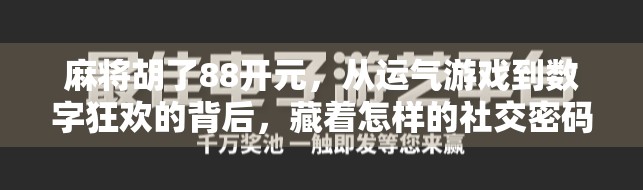 麻将胡了88开元，从运气游戏到数字狂欢的背后，藏着怎样的社交密码？
