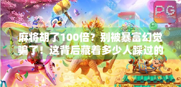 麻将胡了100倍？别被暴富幻觉骗了！这背后藏着多少人踩过的坑！