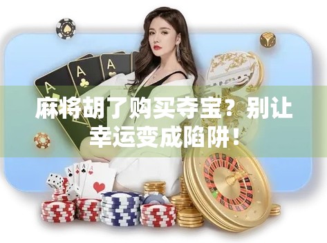 麻将胡了购买夺宝？别让幸运变成陷阱！