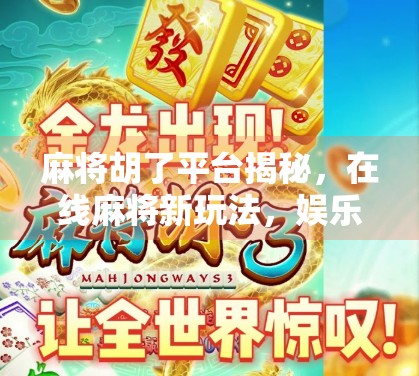 麻将胡了平台揭秘，在线麻将新玩法，娱乐与社交的完美融合！